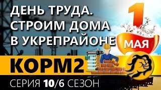 Превью: КОРМ2. ДЕНЬ ТРУДА. СТРОИМ ДОМА В УКРЕПРАЙОНЕ. 10 серия. 6 сезон