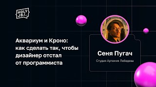 Превью: Сеня Пугач — Аквариум и Кроно: как сделать так, чтобы дизайнер отстал от программиста