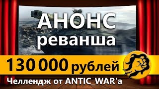 Превью: Анонс РЕВАНША - ЧЕЛЛЕНДЖ от ANTIC_WAR'a на 130.000 рублей