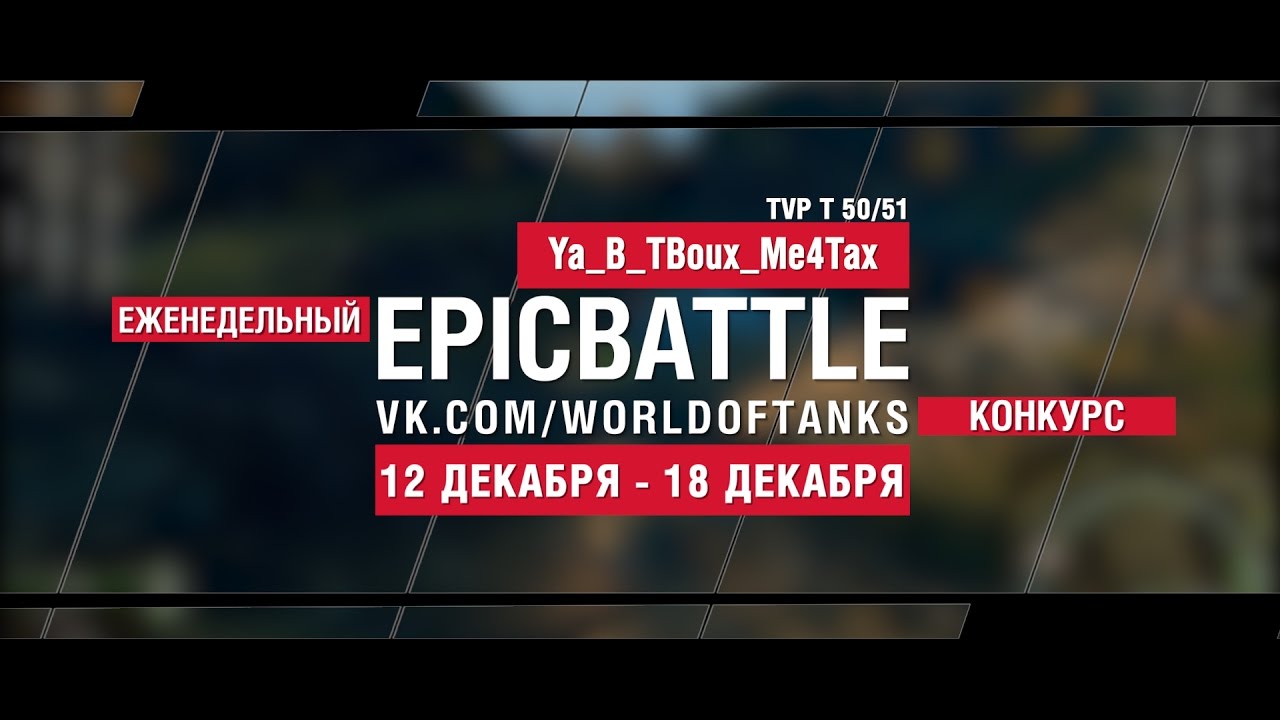 Еженедельный конкурс Epic Battle - 12.12.16-18.12.16 (Ya_B_TBoux_Me4Tax / TVP T 50/51)