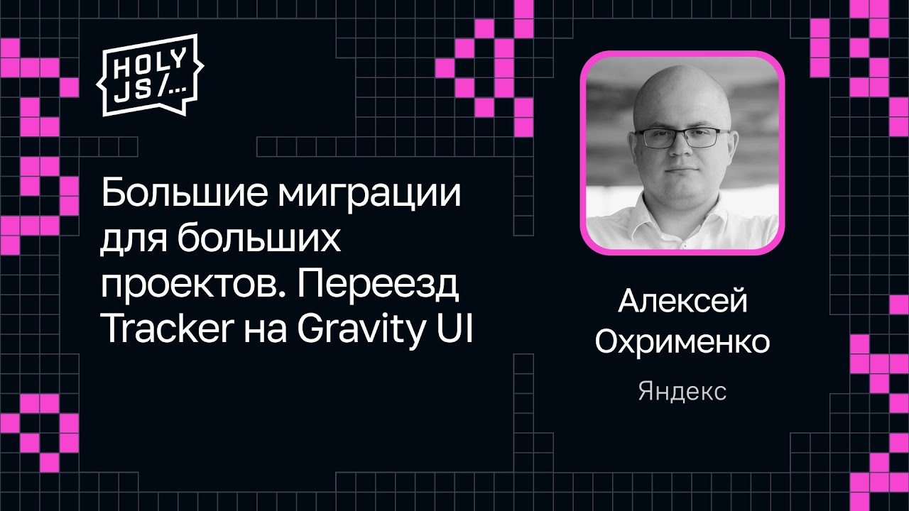 Алексей Охрименко — Большие миграции для больших проектов. Переезд Tracker на Gravity UI