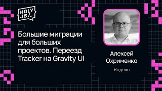 Превью: Алексей Охрименко — Большие миграции для больших проектов. Переезд Tracker на Gravity UI