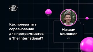 Превью: Максим Альжанов — Как превратить соревнование для программистов в The International?