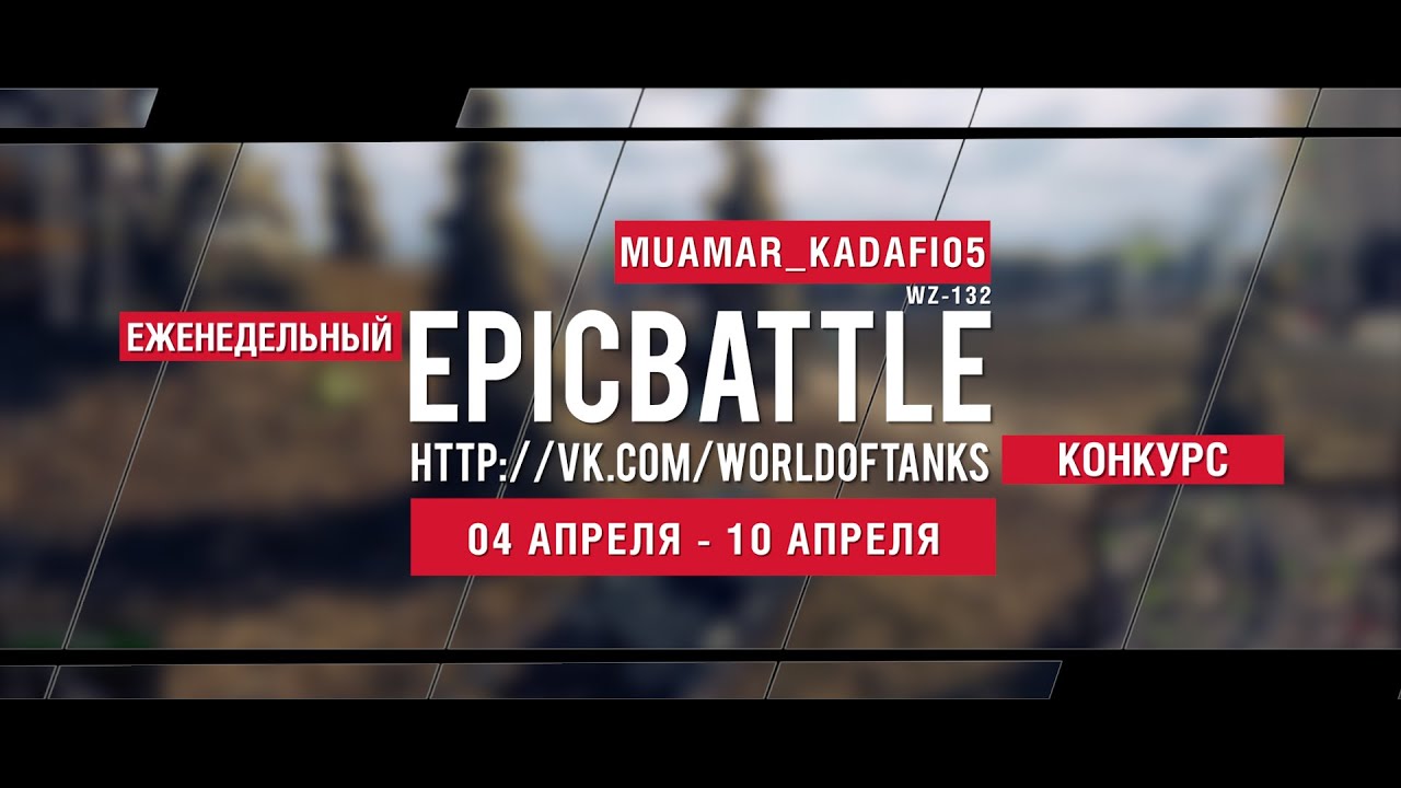 Еженедельный конкурс Epic Battle - 04.04.16-10.04.16 (MUAMAR_KADAFI05 / WZ-132)