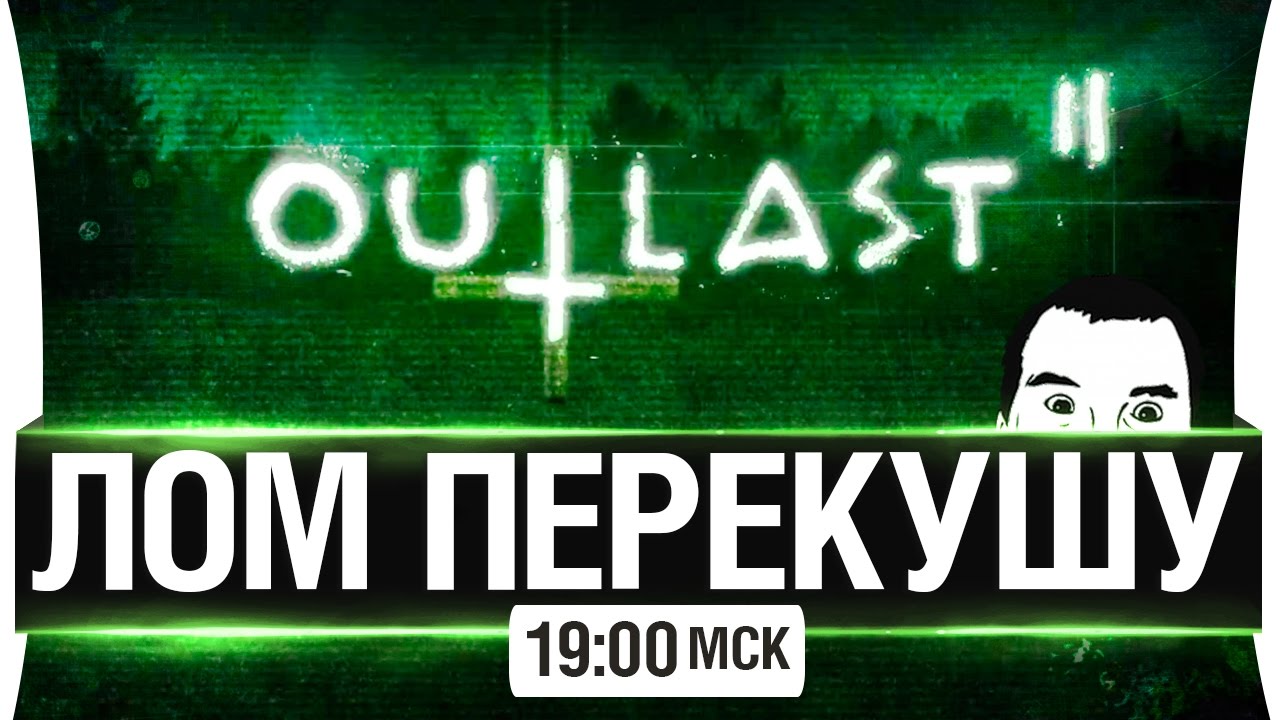 ЛОМ ПЕРЕКУШУ -  OUTLAST 2 [19-00мск]