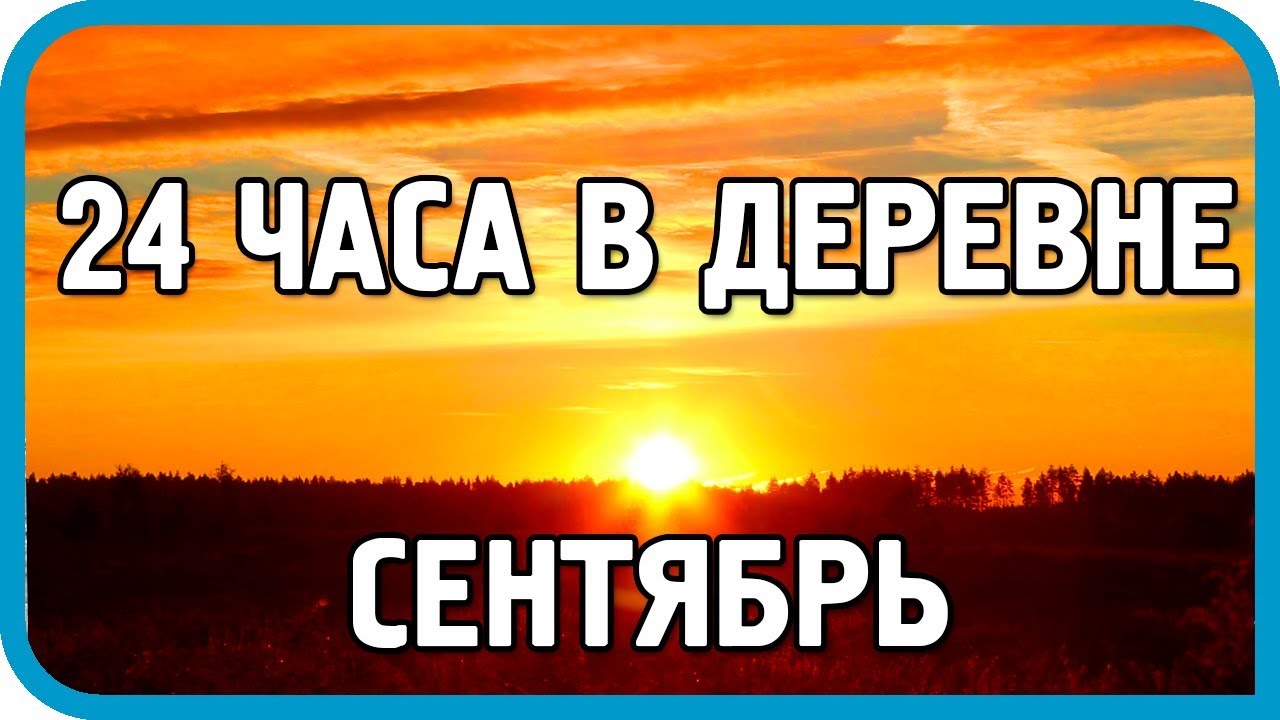 24 ЧАСА В ДЕРЕВНЕ. СЕНТЯБРЬ. СОБРАТЬ ВСЁ, ЧТО МОЖНО!