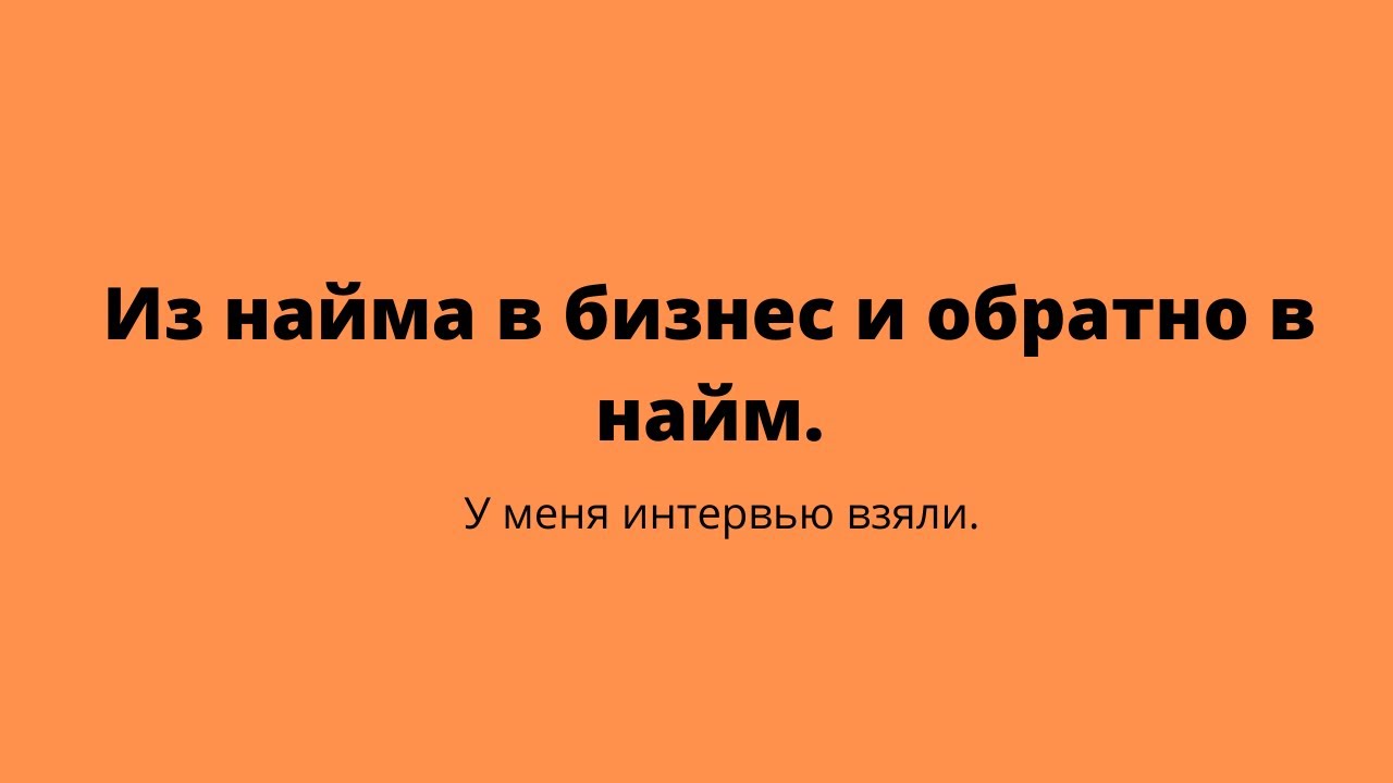 Из найма в бизнес и обратно в найм. У меня интервью взяли.