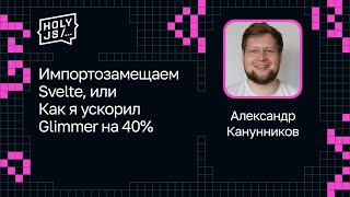 Превью: Александр Канунников — Импортозамещаем Svelte, или Как я ускорил Glimmer на 40%