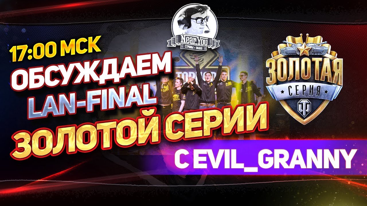 ✮Обсуждаем LAN-Final Золотой Серии с Evil_GrannY!✮ Стримы от Near_You