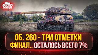 Превью: Об.260 — ФИНАЛ...ОСТАЛОСЬ ВСЕГО 7% ● МОЙ ПУТЬ К ТРЁМ ОТМЕТКАМ