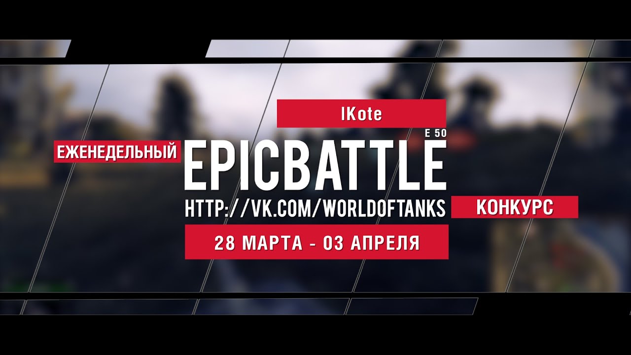 Еженедельный конкурс Epic Battle - 28.03.16-03.04.16 (lKote / E 50)