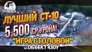 Превью: ЛУЧШИЙ СТ-10 - 5.500 СР.УРОНА! &quot;Игра с головой&quot; на Объект 430У