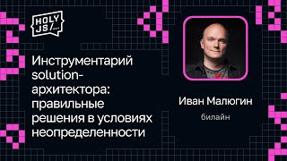 Превью: Иван Малюгин — Инструментарий solution-архитектора: правильные решения в условиях неопределенности