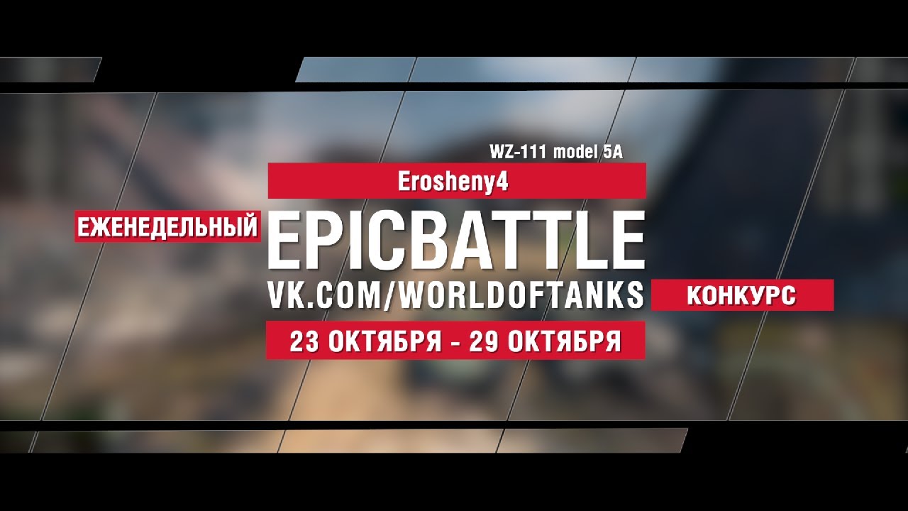 EpicBattle : Erosheny4  / WZ-111 model 5A (конкурс: 23.10.17-29.10.17)