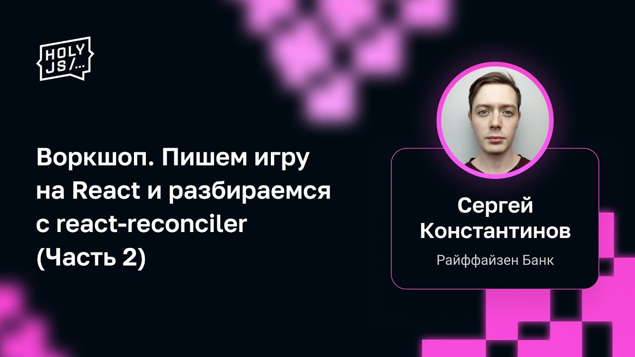 Сергей Константинов — Воркшоп. Пишем игру на React и разбираемся с react-reconciler (Часть 2)