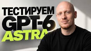 Превью: Тестируем GPT 6 Astra