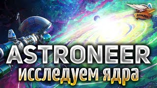 Превью: Astroneer 1.0 - Открываем ядра всех планет - Часть 5