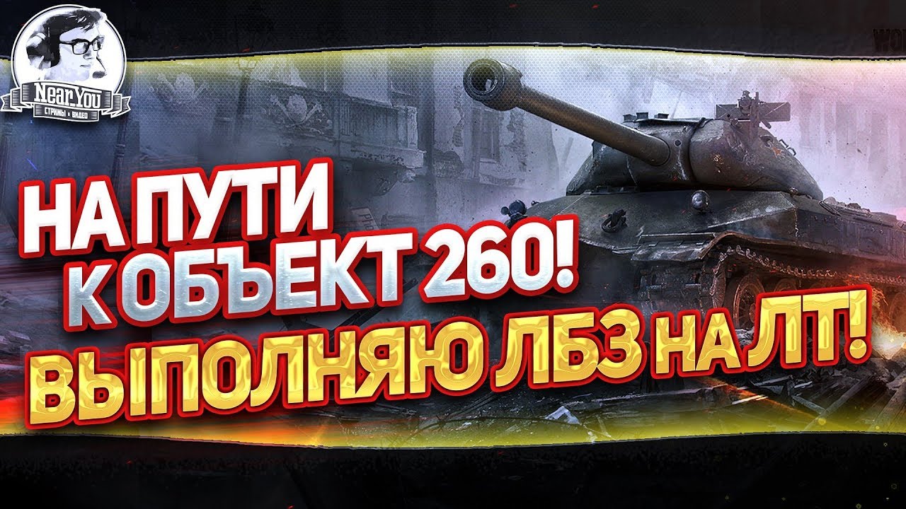 ✮[Часть 2]НА ПУТИ К ОБЪЕКТ 260! ВЫПОЛНЯЮ ЛБЗ на ЛТ!✮ Стримы от Near_You