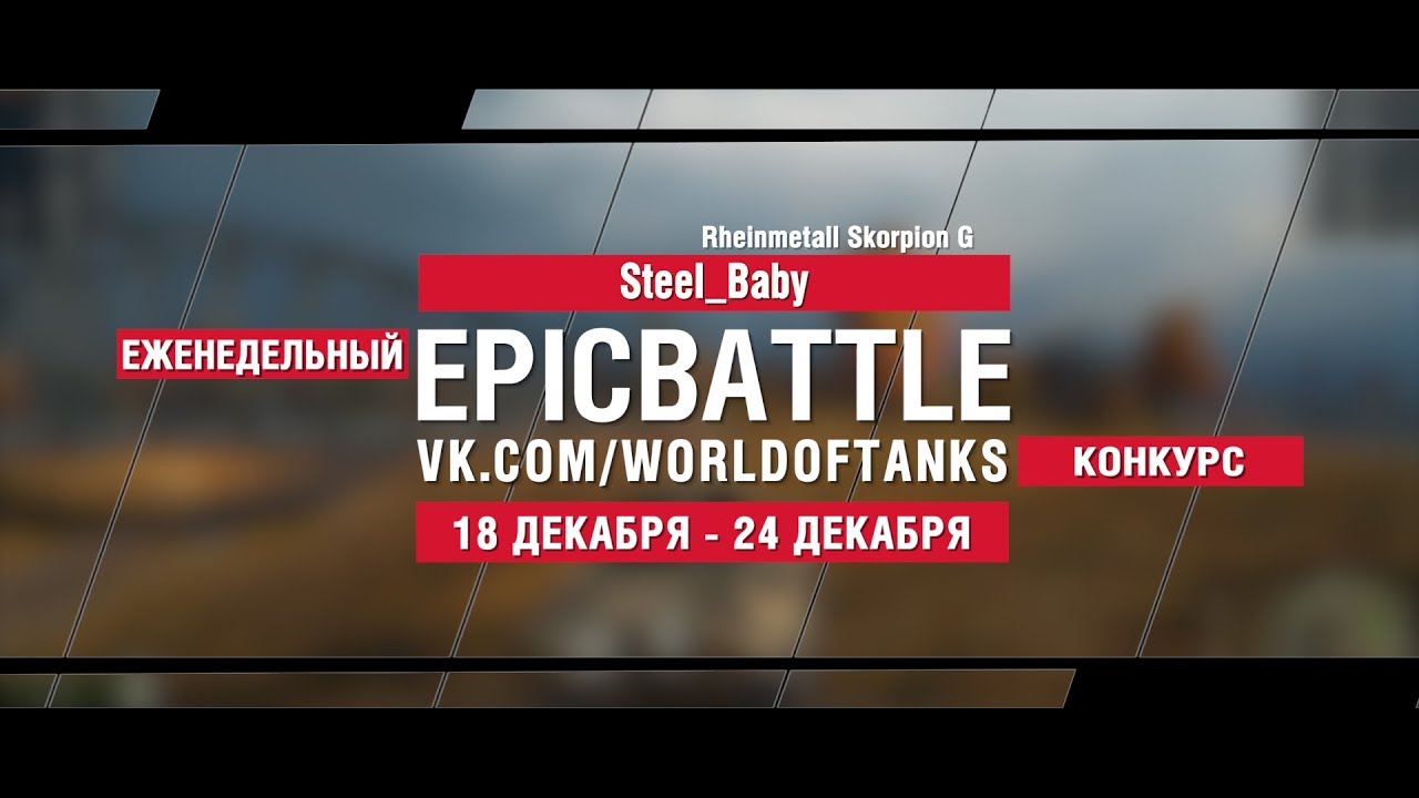 EpicBattle : SteeI_Baby / Rheinmetall Skorpion G (конкурс: 18.12.17-24.12.17)