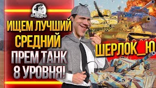 Превью: ИЩЕМ ЛУЧШИЙ СРЕДНИЙ ПРЕМ ТАНК 8 УРОВНЯ WoT! ШЕРЛОК_Ю