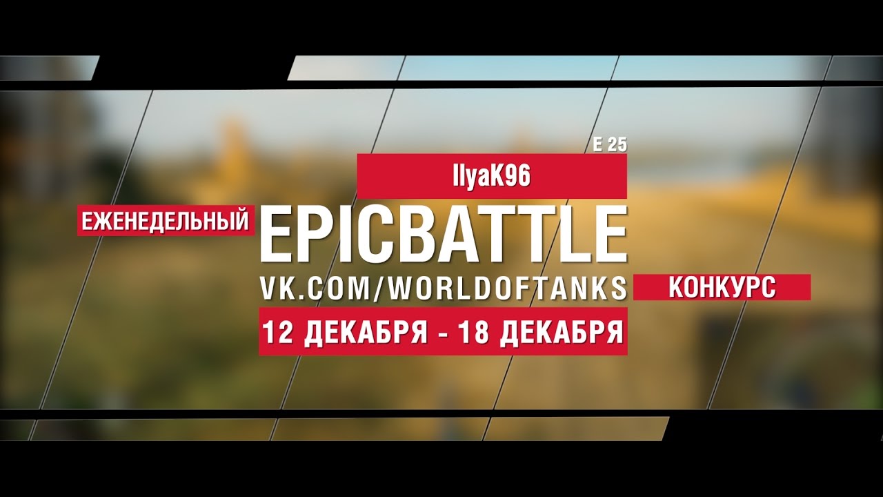 Еженедельный конкурс Epic Battle - 12.12.16-18.12.16 (IlyaK96 / E 25)