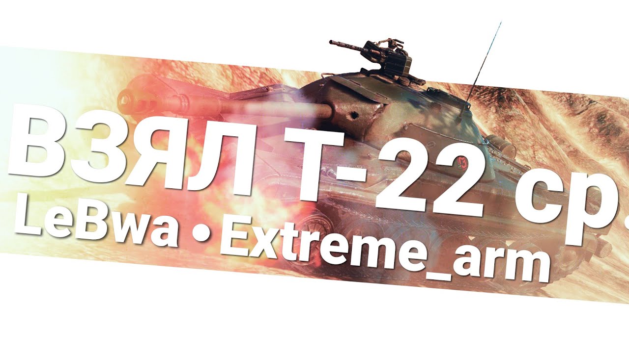 Наконец-то взял себе T-22 cр. - Extreme_arm и LeBwa!