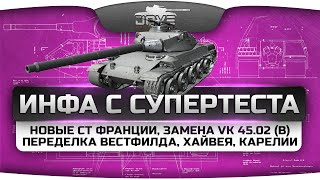 Превью: Инфа с СуперТеста! Новые СТ Франции, замена VK 45.02 (b) и переделка Вестфилда, Хайвея, Карелии.