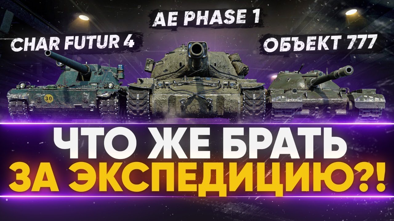 Объект 777, Char Futur 4, AE Phase 1 - ЧТО ЖЕ БРАТЬ ЗА ЭКСПЕДИЦИЮ?!