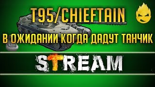 Превью: В ожидании чуда! Всё ещё жду T95/FV4201 Chieftain [Запись Стрима] - 07.02.19