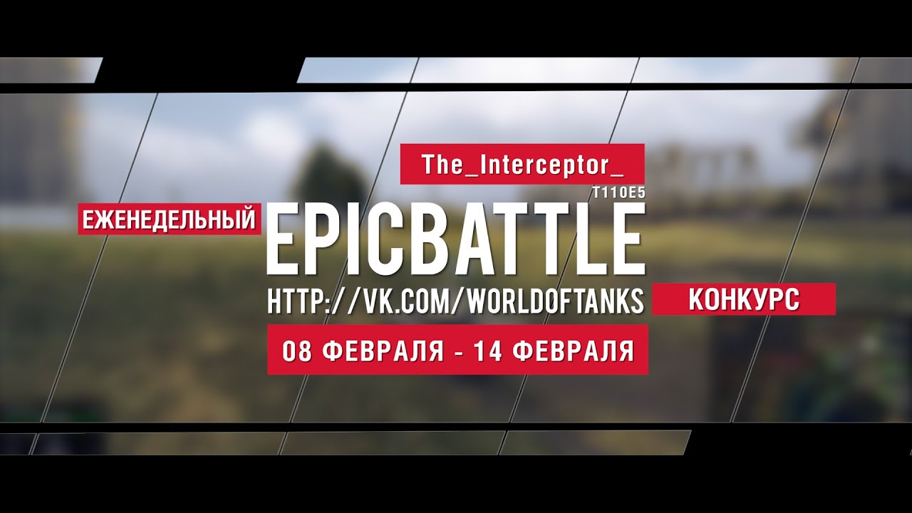 Еженедельный конкурс Epic Battle - 08.02.16-14.02.16 (The_Interceptor_ + JeHbkA_FTW / T110E5)