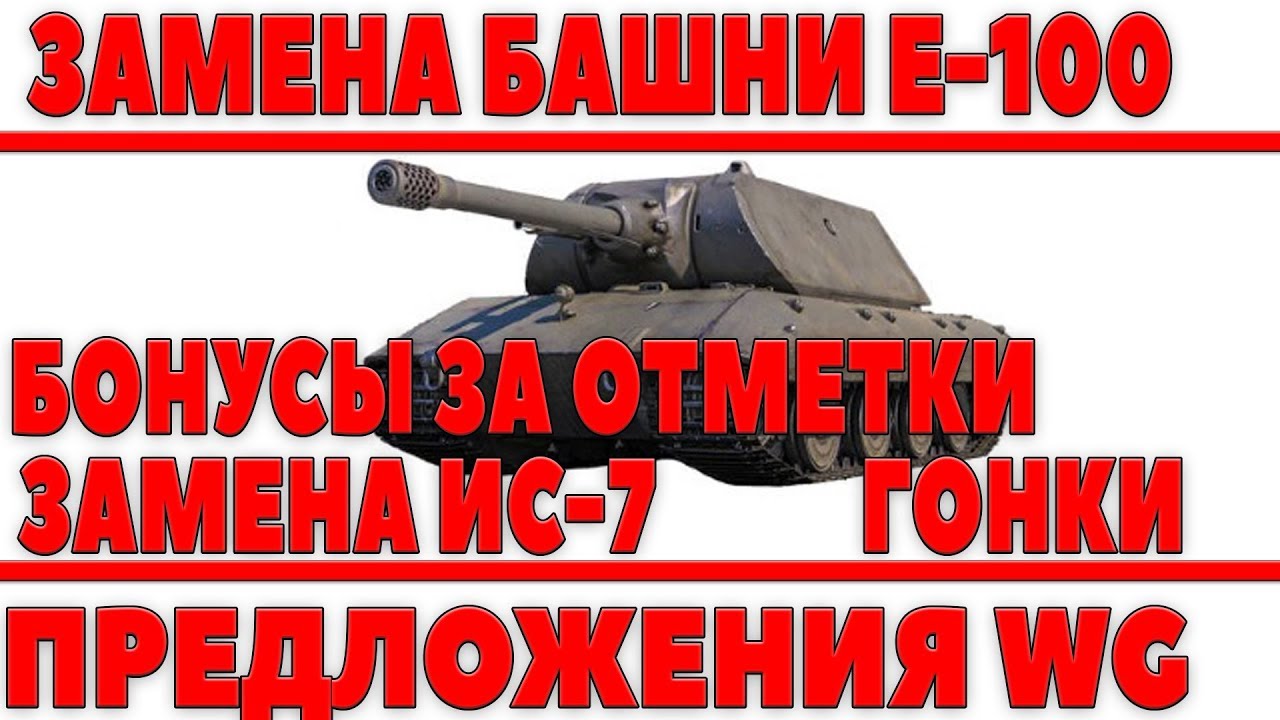 ЗАМЕНА БАШНИ Е-100, ЗАМЕНА ИС-7, БОНУСЫ ЗА ОТМЕТКИ НА СТВОЛЕ, ГОНКИ, ПРЕДЛОЖЕНИЯ WG