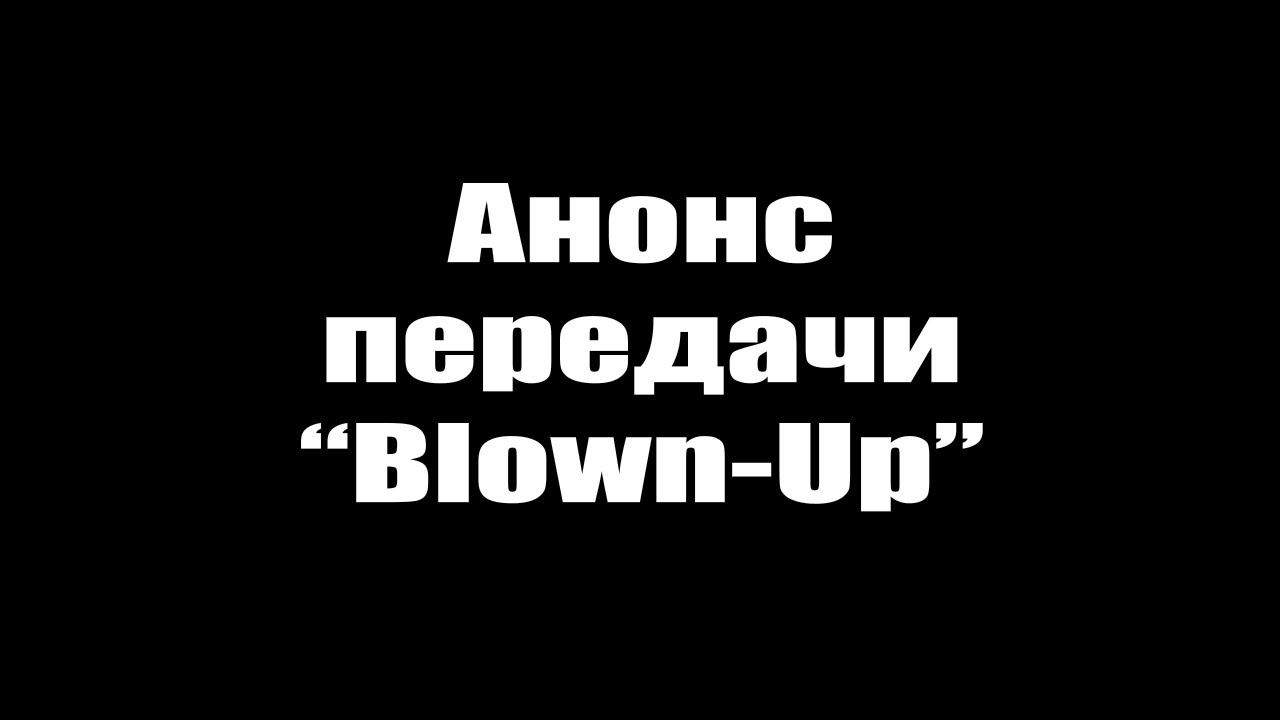 Анонс передачи &quot;Blown-Up&quot;