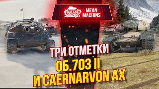 Превью: ТРИ ОТМЕТКИ НА Об.703 II и Caernarvon AX ● Придётся ЗАПОТЕТЬ ● MeanMachins на Тяжах