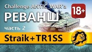 Превью: Straik + TR1SS и LeBwa. Реванш-Челлендж от ANTIC_WAR'a (18+)