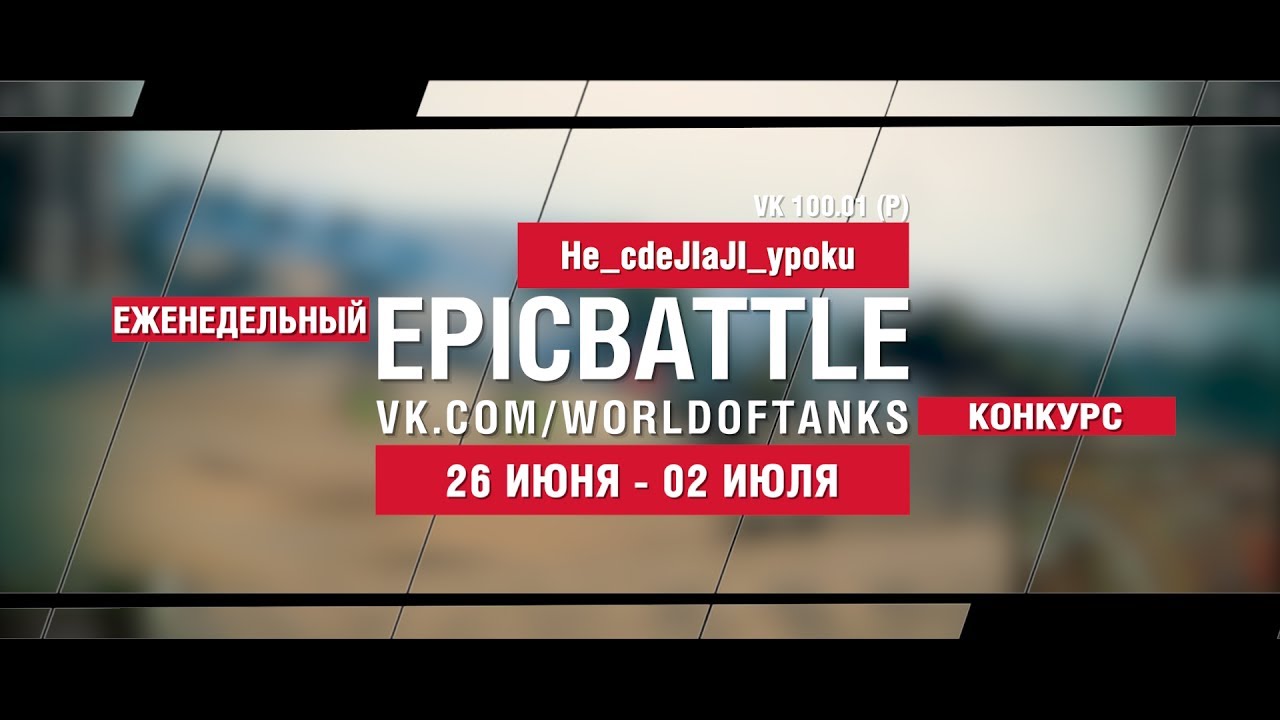 EpicBattle : He_cdeJIaJI_ypoku  / VK 100.01 (P) (конкурс: 26.06.17-02.07.17)