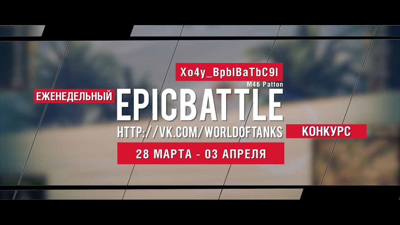 Еженедельный конкурс Epic Battle - 28.03.16-03.04.16 (Xo4y_BpblBaTbC9l / M46 Patton)