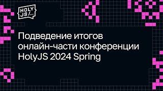 Превью: Подведение итогов онлайн-части конференции HolyJS 2024 Spring