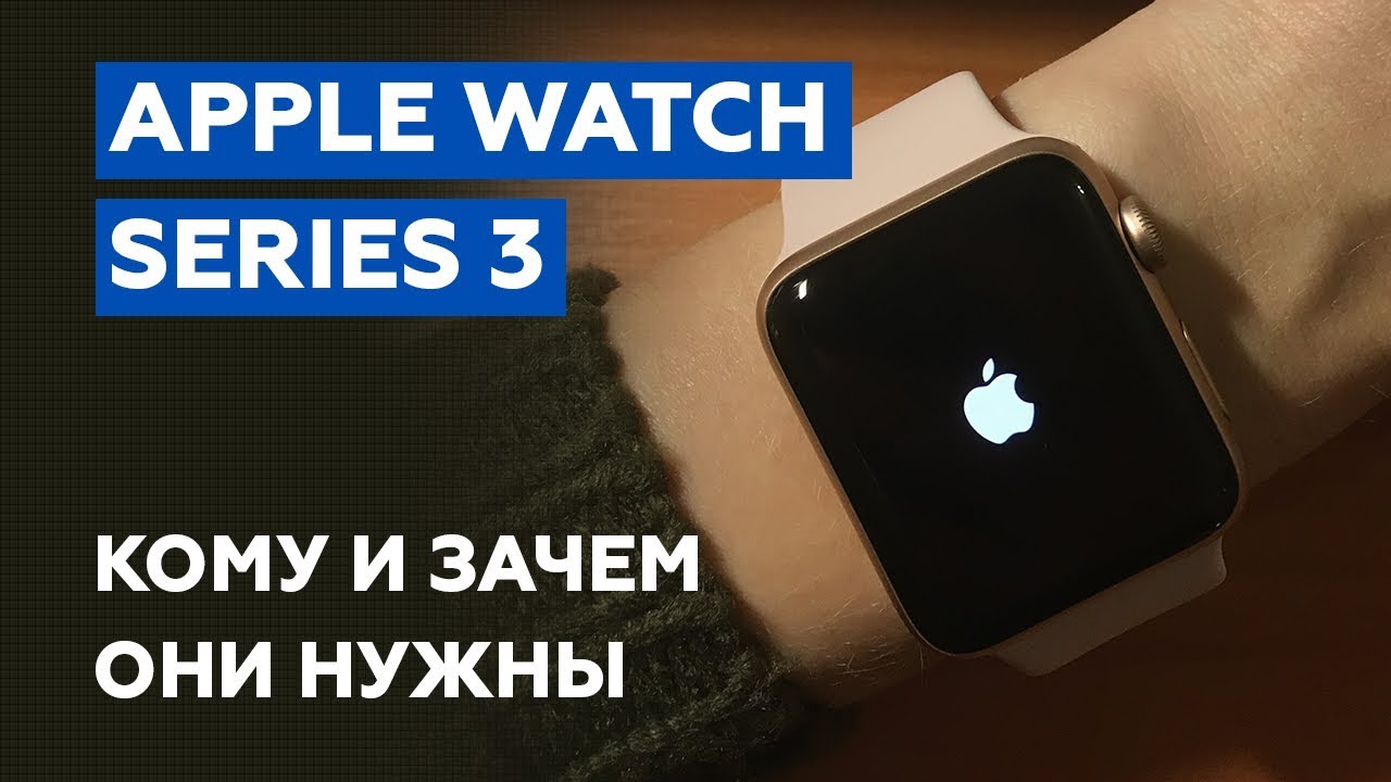 Apple Watch Series 3: кому и зачем они нужны?