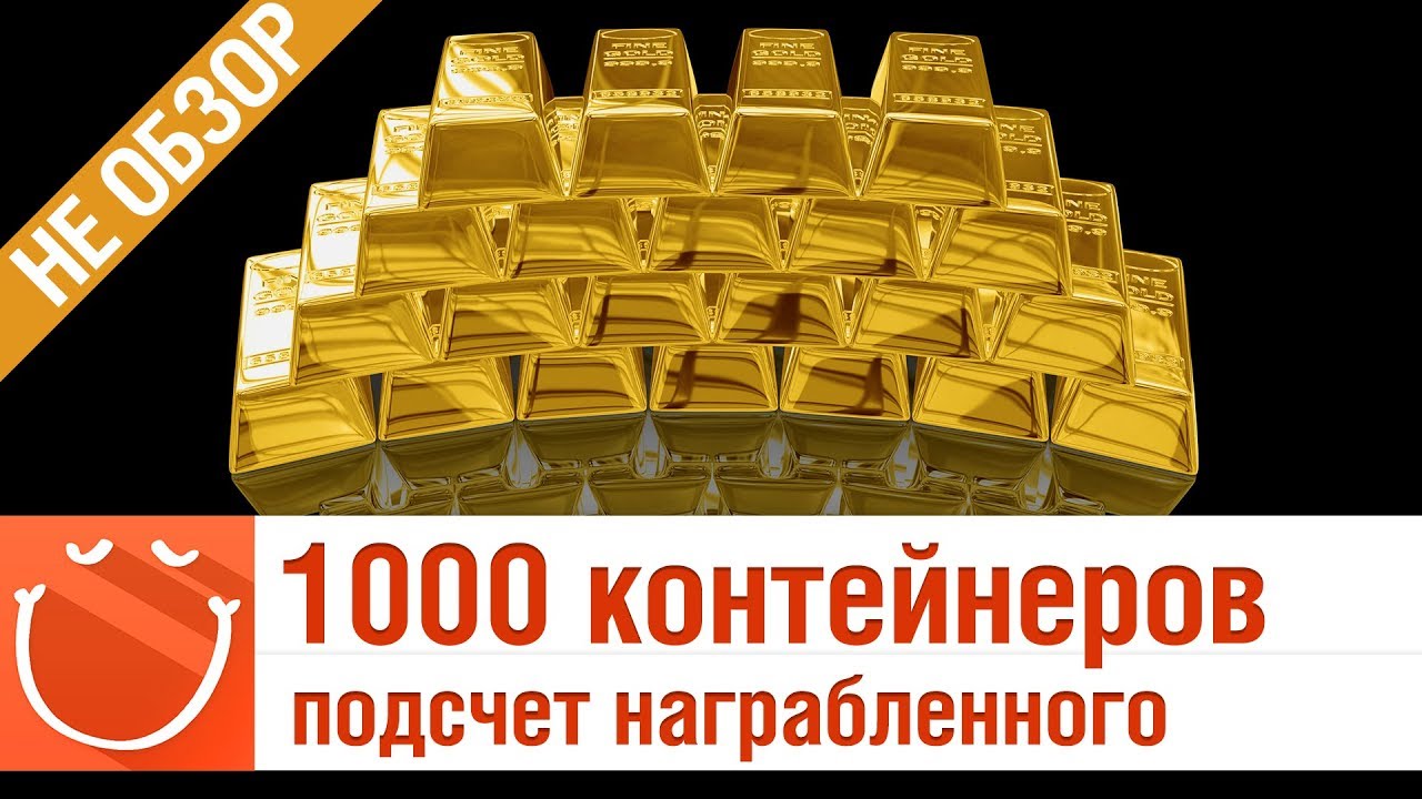 1000 контейнеров подсчет награбленного - не обзор