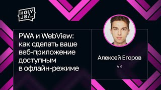 Превью: Алексей Егоров — PWA и WebView: как сделать ваше веб-приложение доступным в офлайн-режиме