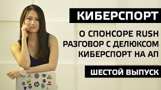 Превью: О спонсоре Rush. Разговор с Делюксом. Киберспорт на АП. Шестой выпуск