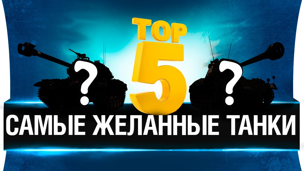 ТОП 5 -  САМЫХ ЖЕЛАННЫХ ТАНКОВ