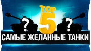 Превью: ТОП 5 -  САМЫХ ЖЕЛАННЫХ ТАНКОВ