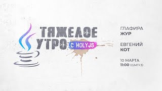 Превью: Тяжелое утро с HolyJS / Глафира Жур // 10 марта 2021