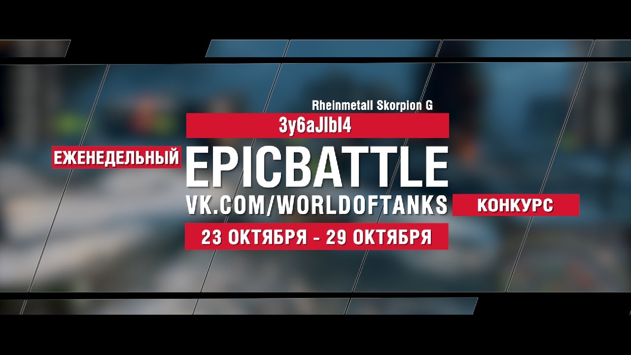 EpicBattle : 3y6aJIbI4  / Rheinmetall Skorpion G (конкурс: 23.10.17-29.10.17)