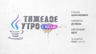 Превью: Тяжелое утро с HolyJS / Евгений Кот, Никита Дубко и Саша Шинкевич // 16 марта 2021