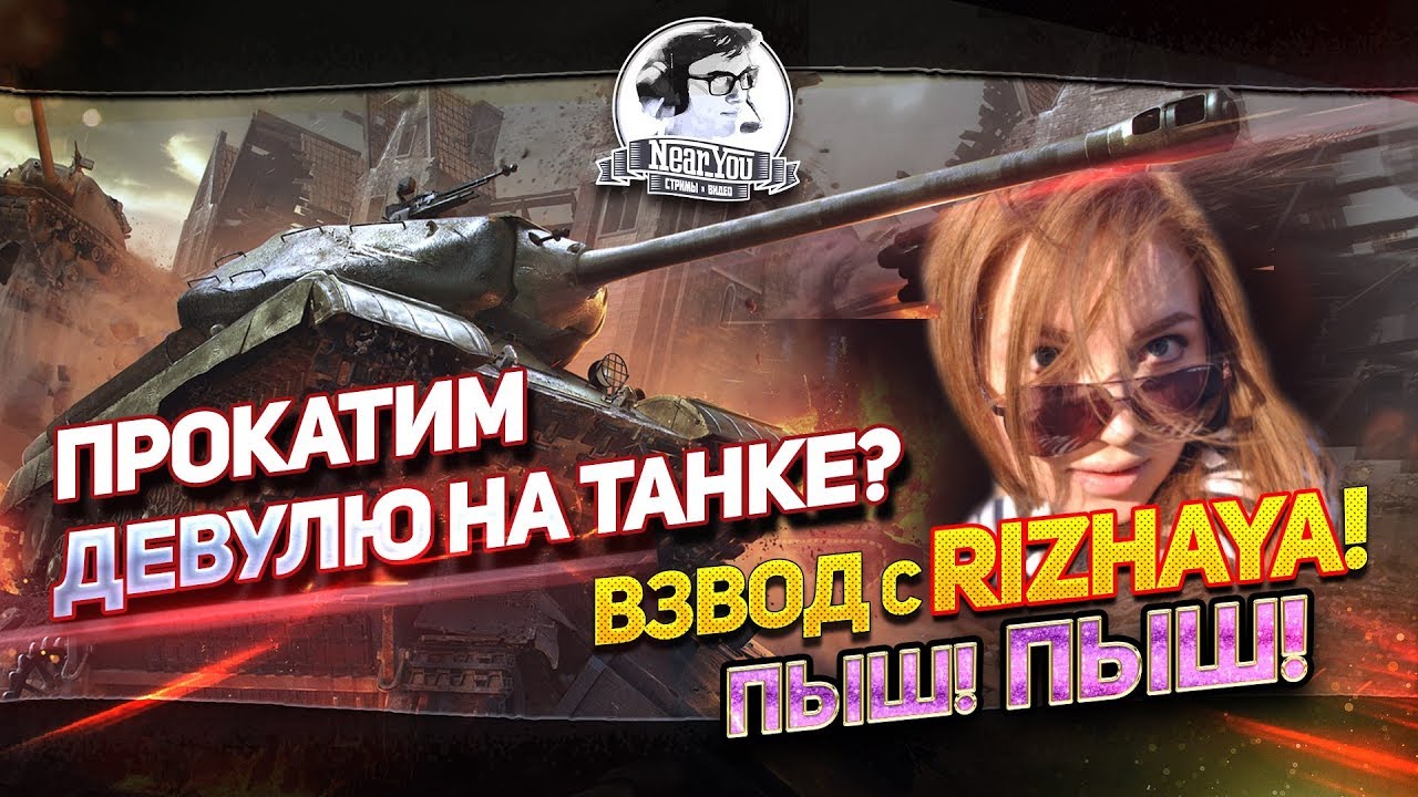 ✮Прокатим Девулю На Танке?)) Взвод с Rizhaya! ПЫШ! ПЫШ!✮ Cтрим с Near_You