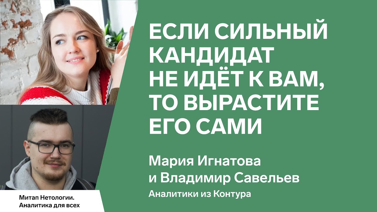 Если сильный кандидат не идёт к вам, то вырастите его сами. Мария Игнатова, Владимир Савельев