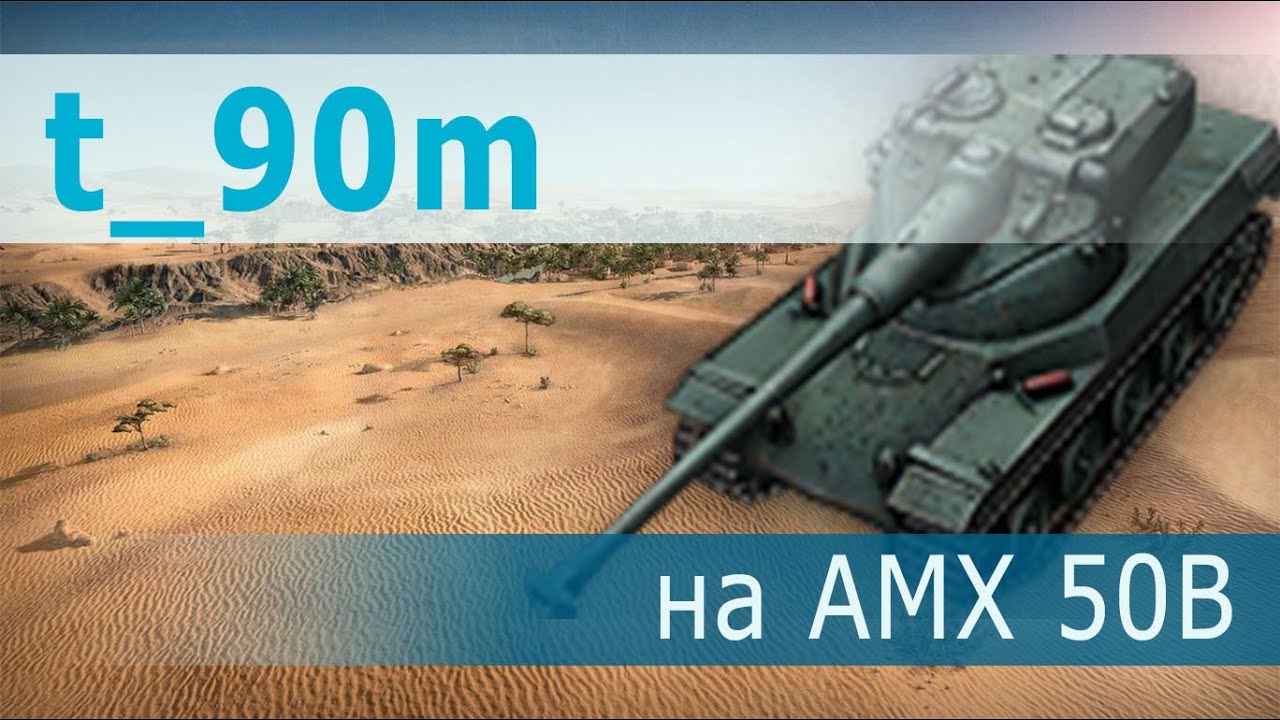 Лучшие из лучших! t_90m на AMX 50 B. Песчаная река – Встречный бой