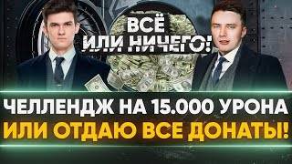 Превью: Сделать 15.000 УРОНА или ОТДАЮ ВСЕ ДОНАТЫ! ВСЁ ИЛИ НИЧЕГО ЧЕЛЛЕНДЖ!